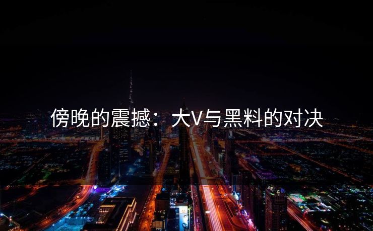 傍晚的震撼：大V与黑料的对决