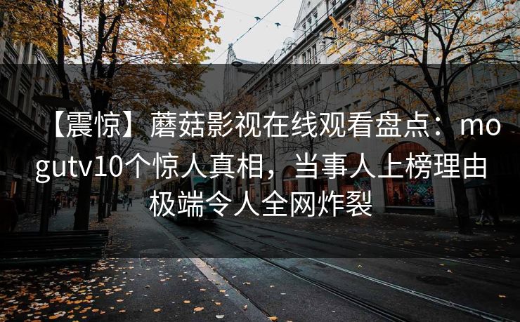 【震惊】蘑菇影视在线观看盘点：mogutv10个惊人真相，当事人上榜理由极端令人全网炸裂