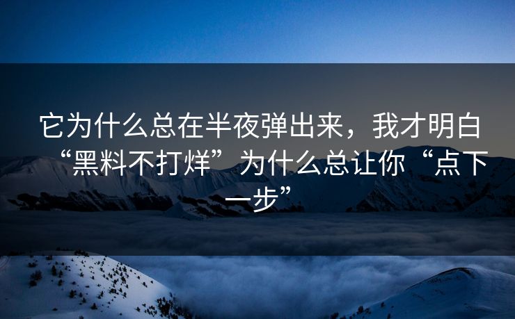 它为什么总在半夜弹出来,我才明白“黑料不打烊”为什么总让你“点下一步” 它为什么总在半夜弹出来,我才明白“黑料不打烊”为什么总让你“点下一步”