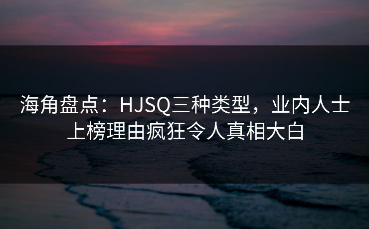 海角盘点：HJSQ三种类型，业内人士上榜理由疯狂令人真相大白