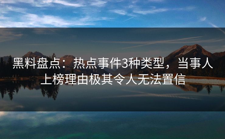 黑料盘点：热点事件3种类型，当事人上榜理由极其令人无法置信