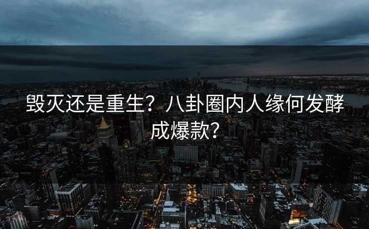 毁灭还是重生？八卦圈内人缘何发酵成爆款？