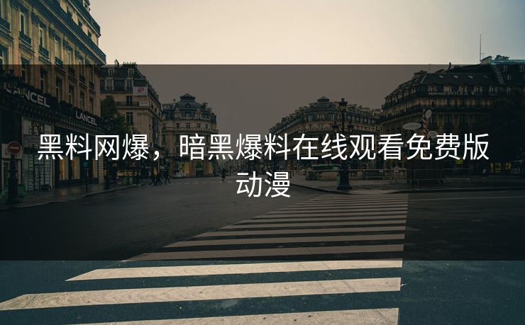 黑料网爆，暗黑爆料在线观看免费版动漫