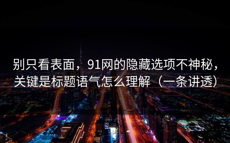 别只看表面，91网的隐藏选项不神秘，关键是标题语气怎么理解（一条讲透）
